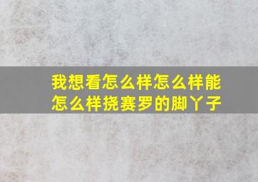 我想看怎么样怎么样能 怎么样挠赛罗的脚丫子